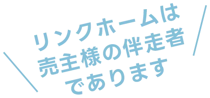 リンクホーム株式会社は売主様の伴走者であります