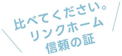 比べてください。リンクホーム株式会社信頼の証